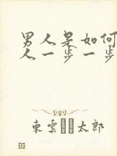 男人是如何把女人一步一步骗上床的