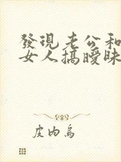 发现老公和别的女人搞暧昧怎么办