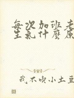 每次加班老公都生气什么原因