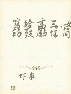 写给高三.女儿的鼓励信简短