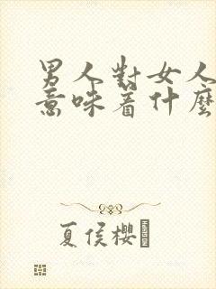 男人对女人不满意味着什么