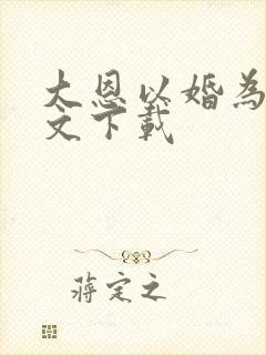 大恩以婚为报全文下载