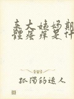 来大姨妈期间下体瘙痒是什么原因