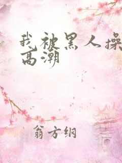 我被黑人操到了高潮