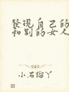 发现自己的老公和别的女人聊暧昧话