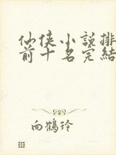 仙侠小说排行榜前十名完结巅峰之作