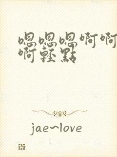 嗯嗯嗯啊啊啊啊啊轻点