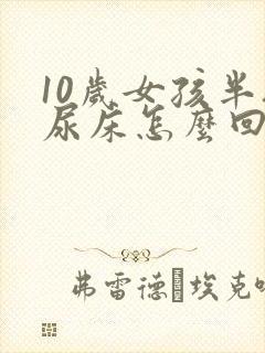 10岁女孩半夜尿床怎么回事