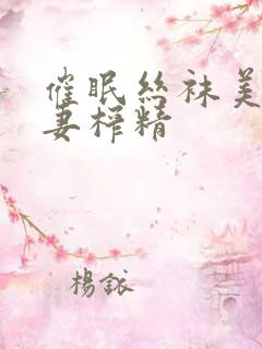 催眠丝袜美腿人妻榨精