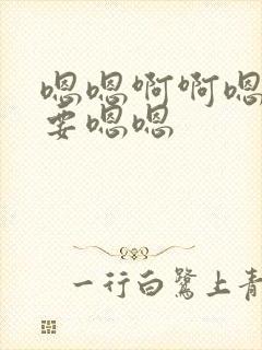 嗯嗯啊啊嗯啊不要嗯嗯