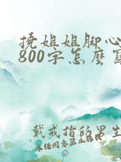 挠姐姐脚心作文800字怎么写