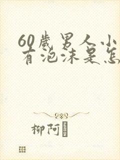 60岁男人小便有泡沫是怎么回事