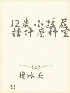 12岁小孩尿床挂什么科室