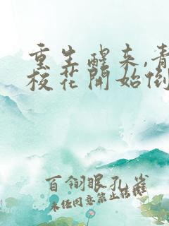 重生醒来,青梅校花开始倒追我全集txt