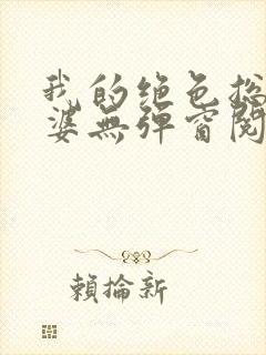 我的绝色总裁老婆无弹窗阅读