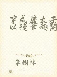 穿成废太子宠妾以后笔趣阁