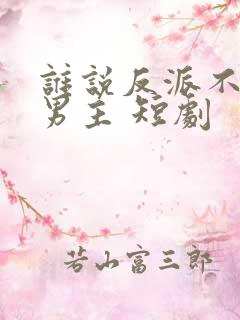 谁说反派不能当男主 短剧