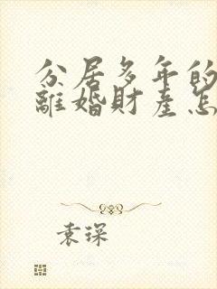 分居多年的夫妻离婚财产怎么分割