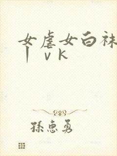 女虐女白袜调教丨ⅴk