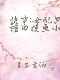 快穿:女配只想种田摸鱼小说下载