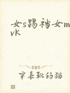 女s踢裆女m vk
