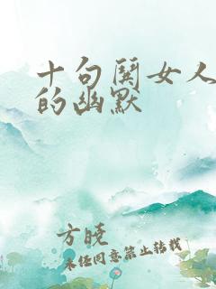 十句哄女人开心的幽默