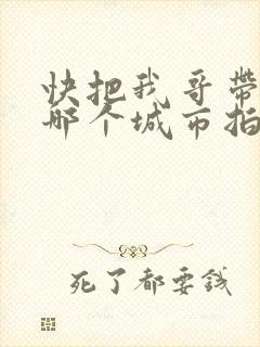 快把我哥带走在哪个城市拍的?