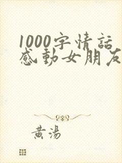1000字情话感动女朋友的话