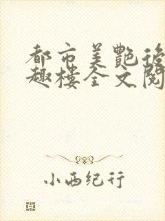 都市美艳后宫笔趣楼全文阅读小说