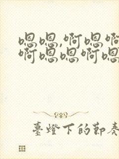 嗯嗯,啊嗯啊嗯啊嗯嗯啊嗯啊