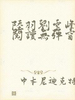 陆羽刘云峰全文阅读无弹窗