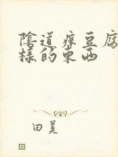 阴道痒豆腐渣一样的东西