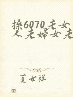 搡6070老女人老妇女老熟女