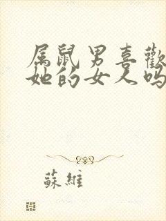 属鼠男喜欢缠着她的女人吗