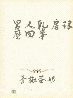 男人乳房很大怎么回事