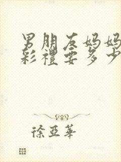 男朋友妈妈问我彩礼要多少怎么回答