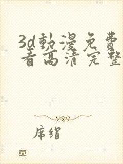 3d动漫免费观看高清完整版在线观看