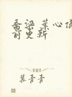 乔梁 叶心仪超前更新