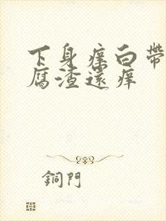 下身痒白带呈豆腐渣还痒