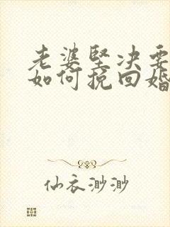 老婆坚决要离婚如何挽回婚姻