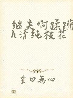 继夫啊蹂躏嗯啊h清纯校花