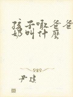 孩子喊爸爸的奶奶叫什么