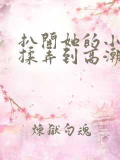 扒开她的小内裤揉弄到高潮