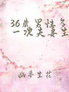 36岁男性多久一次夫妻生活才算正常