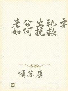 老公出轨要离婚如何挽救