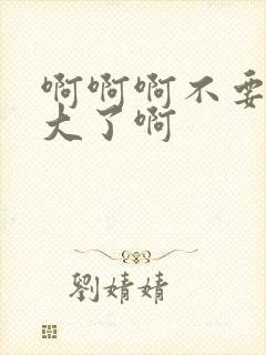 啊啊啊不要啊太大了啊