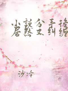 小说分手后我俩居然又纠缠了在线阅读