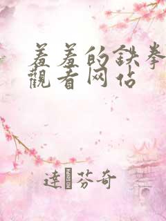 羞羞的铁拳免费观看网站