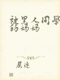 被黑人同学征服的妈妈