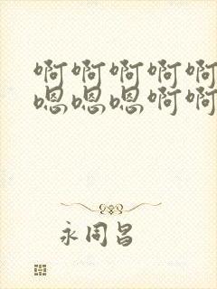 啊啊啊啊啊嗯嗯嗯嗯嗯啊啊啊